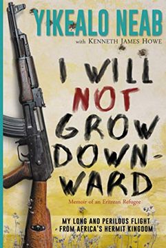 portada I Will not Grow Downward - Memoir of an Eritrean Refugee: My Long and Perilous Flight From Africa's Hermit Kingdom (Dreams of Freedom) (en Inglés)