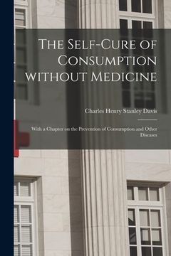 portada The Self-cure of Consumption Without Medicine: With a Chapter on the Prevention of Consumption and Other Diseases