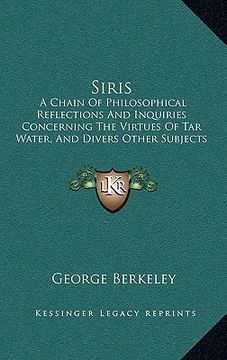 portada siris: a chain of philosophical reflections and inquiries concerning the virtues of tar water, and divers other subjects conn