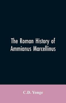 portada The Roman History of Ammianus Marcellinus, During the Reign of the Emperors Constantius, Julian, Jovianus, Valentinian, and Valens (en Inglés)