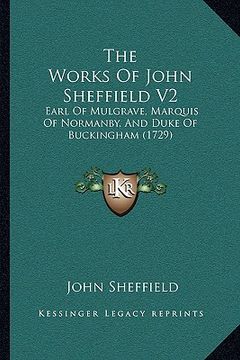 portada the works of john sheffield v2: earl of mulgrave, marquis of normanby, and duke of buckingham (1729) (in English)