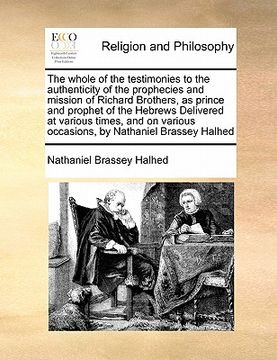 portada the whole of the testimonies to the authenticity of the prophecies and mission of richard brothers, as prince and prophet of the hebrews delivered at (en Inglés)