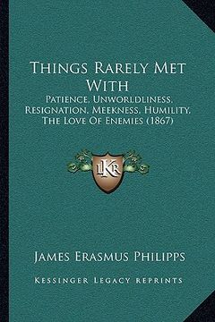 portada things rarely met with: patience, unworldliness, resignation, meekness, humility, the love of enemies (1867) (en Inglés)