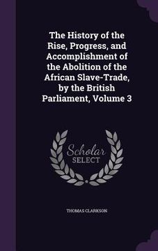 portada The History of the Rise, Progress, and Accomplishment of the Abolition of the African Slave-Trade, by the British Parliament, Volume 3 (in English)