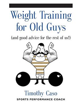 portada Weight Training for old Guys: A Practical Guide for the Over-Fifty Crowd (And Good Advice for the Rest of Us! ) (in English)
