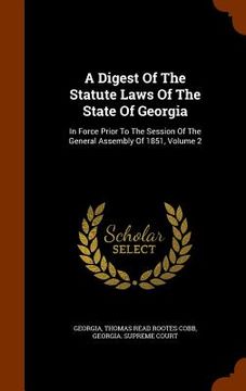 portada A Digest Of The Statute Laws Of The State Of Georgia: In Force Prior To The Session Of The General Assembly Of 1851, Volume 2 (en Inglés)