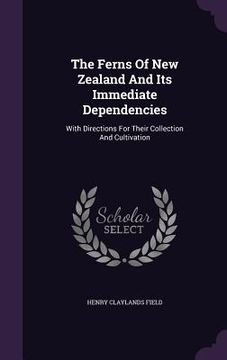 portada The Ferns Of New Zealand And Its Immediate Dependencies: With Directions For Their Collection And Cultivation (en Inglés)