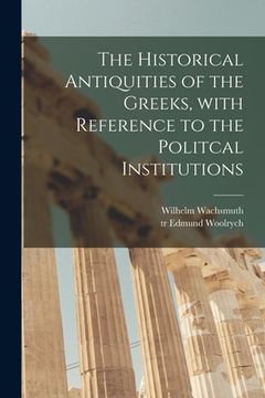 portada The Historical Antiquities of the Greeks [microform], With Reference to the Politcal Institutions (en Inglés)