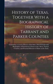 portada History of Texas, Together With a Biographical History of Tarrant and Parker Counties; Containing a Concise History of the State, With Portraits and B (en Inglés)