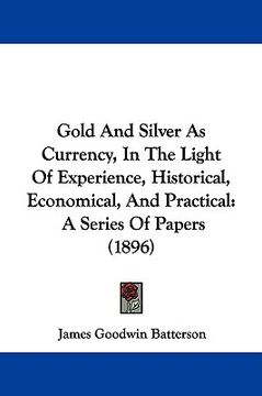 portada gold and silver as currency, in the light of experience, historical, economical, and practical: a series of papers (1896) (en Inglés)