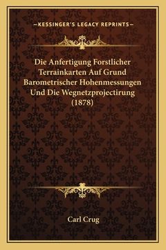 portada Die Anfertigung Forstlicher Terrainkarten Auf Grund Barometrischer Hohenmessungen Und Die Wegnetzprojectirung (1878) (en Alemán)