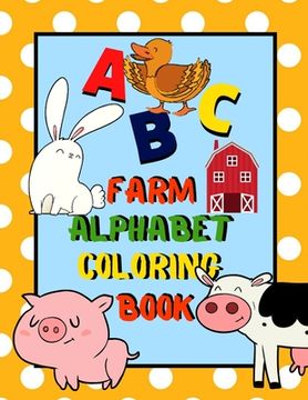 portada Farm Alphabet Coloring Book: An ABC Farm Alphabet Activity Coloring Book for Toddlers and Preschoolers to Learn English Alphabet, Cute and Simple, (en Inglés)