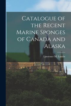 portada Catalogue of the Recent Marine Sponges of Canada and Alaska [microform] (en Inglés)