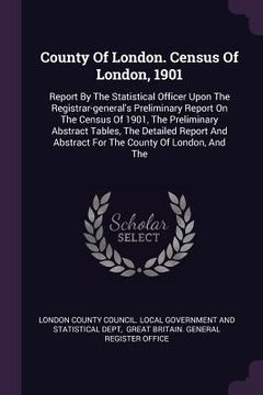 portada County Of London. Census Of London, 1901: Report By The Statistical Officer Upon The Registrar-general's Preliminary Report On The Census Of 1901, The (en Inglés)