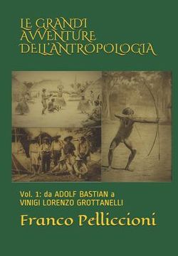 portada Le Grandi Avventure Dell'antropologia: Vol. 1: da ADOLF BASTIAN A VINIGI LORENZO GROTTANELLI (in Italian)