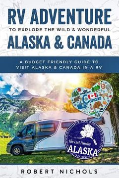 portada RV Adventure To Explore the Wild & Wonderful Alaska & Canada: A Budget Friendly Guide to Visit Alaska & Canada in a RV (in English)