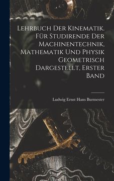 portada Lehrbuch der Kinematik. Für Studirende der Machinentechnik, Mathematik und Physik Geometrisch dargestellt, Erster Band (in German)