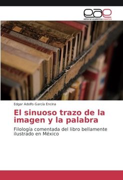 portada El sinuoso trazo de la imagen y la palabra: Filología comentada del libro bellamente ilustrado en México