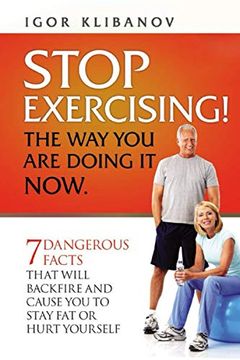 portada Stop Exercising! The way you are Doing it Now. 7 Dangerous Facts That Will Backfire and Cause you to Stay fat or Hurt Yourself (in English)