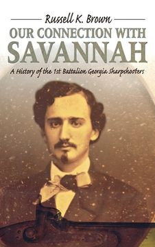 portada our connection with savannah: a history of the 1st battalion georgia sharpshooters (en Inglés)