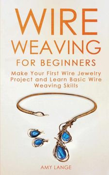 portada Wire Weaving for Beginners: Make Your First Wire Jewelry Project and Learn Basic Wire Weaving Skills (en Inglés)