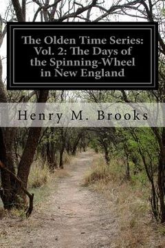 portada The Olden Time Series: Vol. 2: The Days of the Spinning-Wheel in New England (en Inglés)