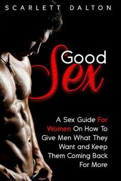 portada Good Sex: A Sex Guide For Women On How To Give Men What They Want and Keep Them Coming Back For More