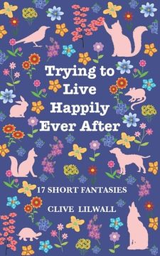 portada Trying to Live Happily Ever After: 17 Short Fantasies (en Inglés)