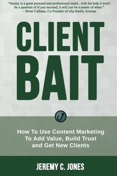 portada Client Bait: How To Use Content Marketing  To Add Value, Build Trust  and Get New Clients.