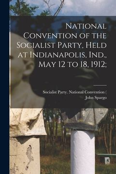 portada National Convention of the Socialist Party, Held at Indianapolis, Ind., May 12 to 18, 1912; (in English)