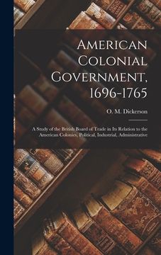 portada American Colonial Government, 1696-1765: A Study of the British Board of Trade in Its Relation to the American Colonies, Political, Industrial, Admini (in English)