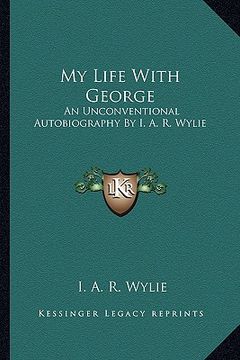 portada my life with george: an unconventional autobiography by i. a. r. wylie (in English)
