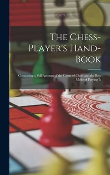 portada The Chess-Player's Hand-Book: Containing a Full Account of the Game of Chess and the Best Mode of Playing It (in English)