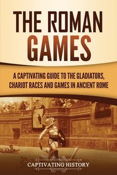 portada The Roman Games: A Captivating Guide to the Gladiators, Chariot Races, and Games in Ancient Rome (en Inglés)