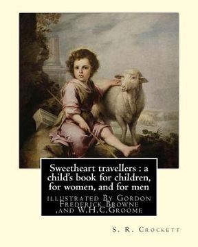 portada Sweetheart travellers: a child's book for children, for women, and for men: By S. R. Crockett, illustrated By Gordon Frederick Browne (15 Apr (en Inglés)