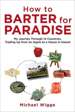 portada How to Barter for Paradise: My Journey Through 14 Countries, Trading Up from an Apple to a House in Hawaii (in English)