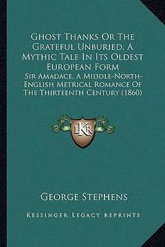 portada ghost thanks or the grateful unburied, a mythic tale in its oldest european form: sir amadace, a middle-north-english metrical romance of the thirteen (in English)
