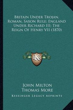 portada britain under trojan, roman, saxon rule; england under richard iii; the reign of henry vii (1870)