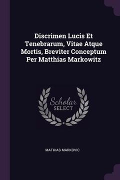 portada Discrimen Lucis Et Tenebrarum, Vitae Atque Mortis, Breviter Conceptum Per Matthias Markowitz (in English)