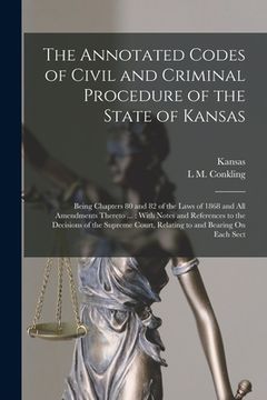 portada The Annotated Codes of Civil and Criminal Procedure of the State of Kansas: Being Chapters 80 and 82 of the Laws of 1868 and All Amendments Thereto ..