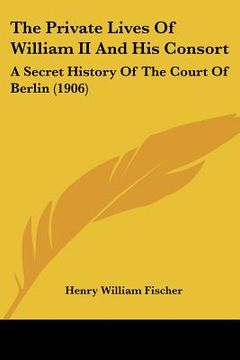 portada the private lives of william ii and his consort: a secret history of the court of berlin (1906)
