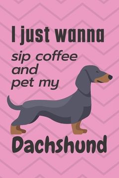 portada I just wanna sip coffee and pet my Dachshund: For Dachshund Dog Fans (in English)