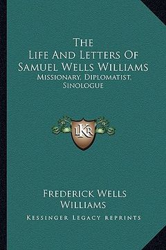 portada the life and letters of samuel wells williams: missionary, diplomatist, sinologue (in English)