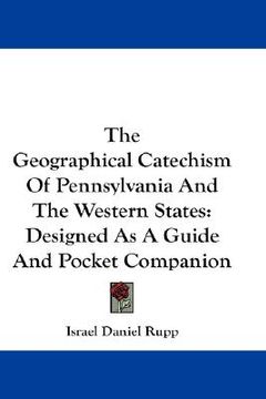 portada the geographical catechism of pennsylvania and the western states: designed as a guide and pocket companion (en Inglés)