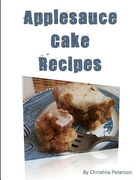 portada Applesauce Cake Recipes: 18 delicious desserts, made with apples, some ingredients of nuts, molasses, dates, chocolate, nuts (in English)