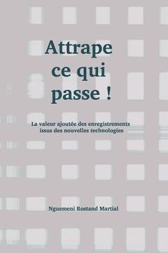 portada Attrape Ce Qui Passe !: La Valeur Ajoutée Des Enregistrements Issus Des Nouvelles Technologies (en Francés)