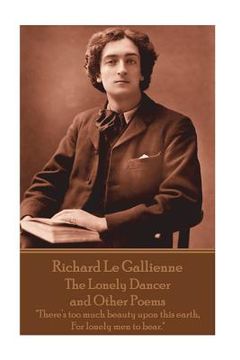 portada Richard Le Gaillienne - The Lonely Dancer and Other Poems: "There's too much beauty upon this earth, For lonely men to bear." (en Inglés)
