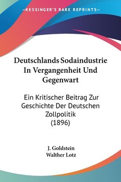 portada Deutschlands Sodaindustrie In Vergangenheit Und Gegenwart: Ein Kritischer Beitrag Zur Geschichte Der Deutschen Zollpolitik (1896) (in German)