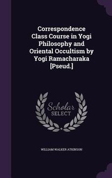 portada Correspondence Class Course in Yogi Philosophy and Oriental Occultism by Yogi Ramacharaka [Pseud.]