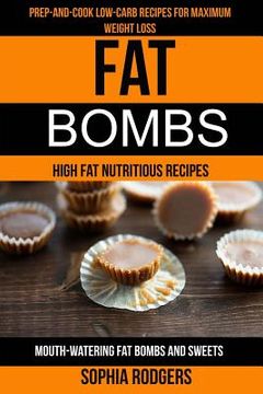 portada Fat Bombs: (2 in 1): Prep-And-Cook Low-Carb Recipes For Maximum Weight Loss (Mouth-Watering Fat Bombs And Sweets): High Fat Nutri (en Inglés)